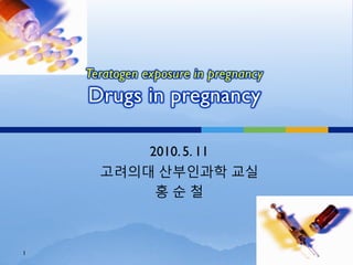 Teratogen exposure in pregnancy
    Drugs in pregnancy

          2010. 5. 11
      고려의대 산부인과학 교실
           홍순철



1
 
