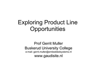 Exploring Product Line Opportunities Prof Gerrit Muller Buskerud University College e-mail: gerrit.muller@embeddedsystems.nl www.gaudisite.nl 