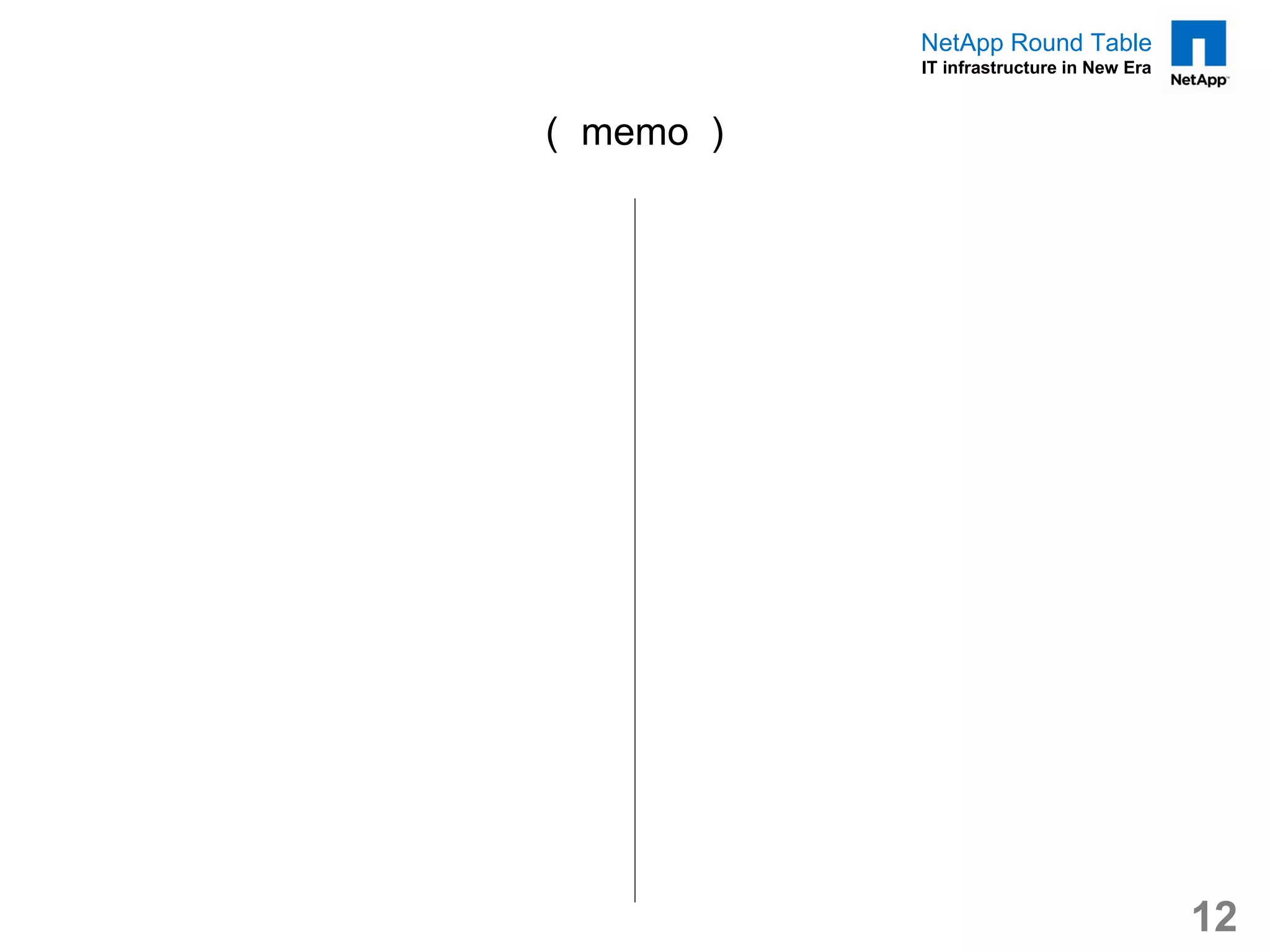 NetApp Round Table
           IT infrastructure in New Era



（ memo ）




                                          12
 