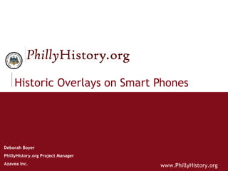 Historic Overlays on Smart Phones Deborah Boyer PhillyHistory.org Project Manager Azavea Inc.  