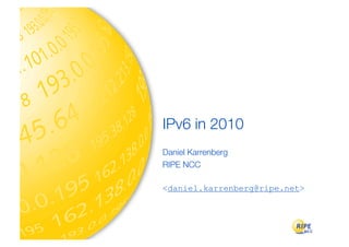 IPv6 in 2010
Daniel Karrenberg
RIPE NCC

<daniel.karrenberg@ripe.net>
 