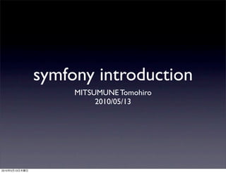 symfony introduction
                     MITSUMUNE Tomohiro
                          2010/05/13




2010   5   13
 