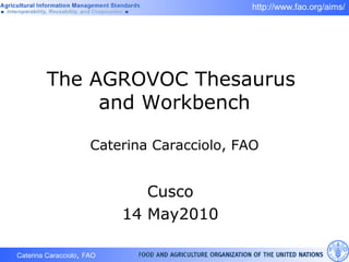 Caterina Caracciolo, FAO
http://www.fao.org/aims/
The AGROVOC Thesaurus
and Workbench
Caterina Caracciolo, FAO
Cusco
14 May2010
 