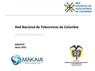 Red Nacional de Telecentros de Colombia  www.telecentros.org.co BIBLIOTIC  Mayo 2010 