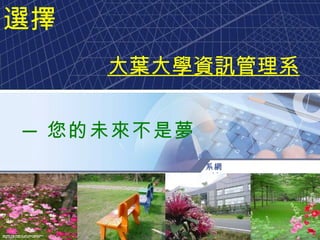 ─ 您的未來不是夢 選擇 大葉大學資訊管理系 系網址 :http://im.dyu.edu.tw 　 