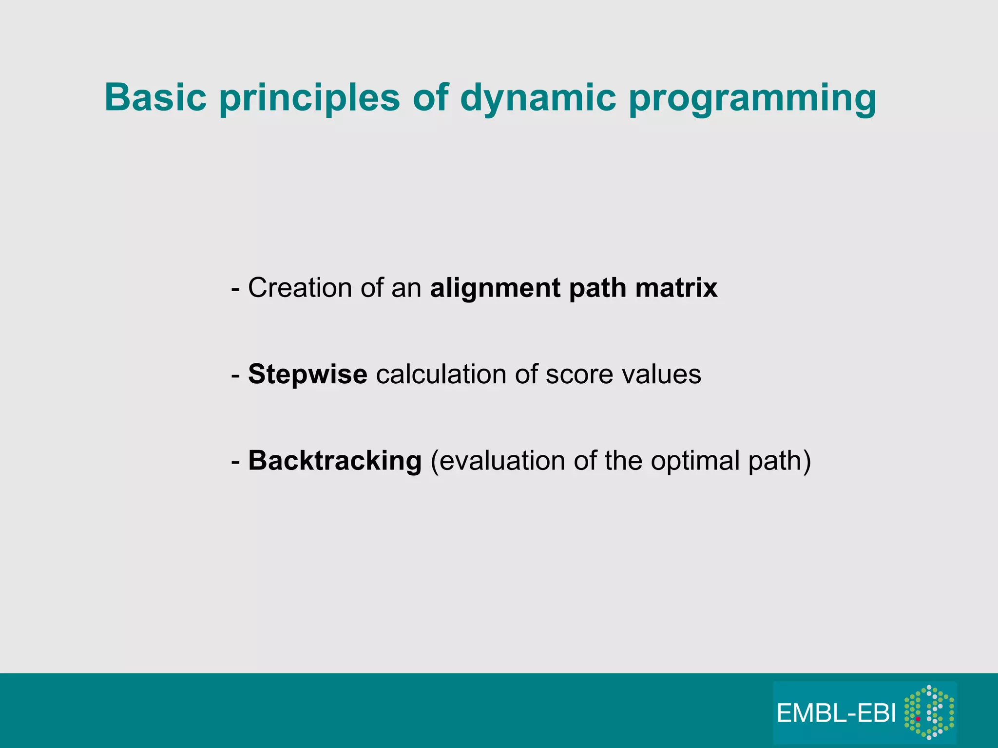 Basic principles of dynamic programming - Creation of an  alignment path matrix -  Stepwise  calculation of score values -  Backtracking  (evaluation of the optimal path) 