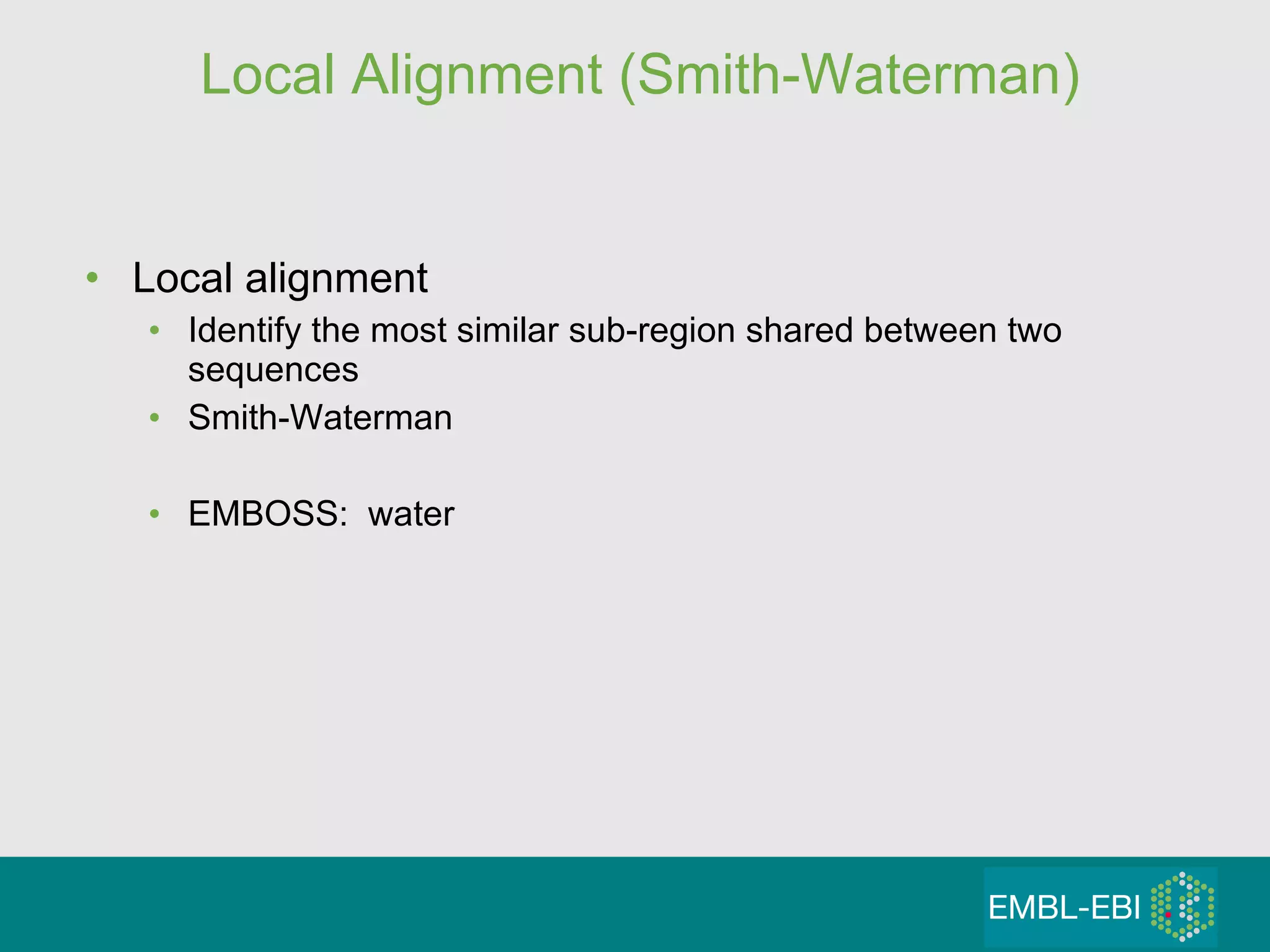 Local Alignment (Smith-Waterman) Local alignment Identify the most similar sub-region shared between two sequences Smith-Waterman EMBOSS:  water 