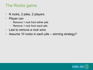 The Rocks game N rocks, 2 piles, 2 players Player can Remove 1 rock from either pile Remove 1 rock from each pile Last to remove a rock wins Assume 10 rocks in each pile – winning strategy? 