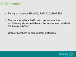 PAM matrices Family of matrices PAM 80, PAM 120, PAM 250 The number with a PAM matrix represents the evolutionary distance between the sequences on which the matrix is based Greater numbers denote greater distances 