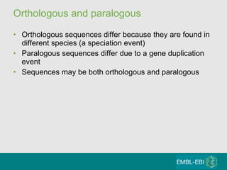Orthologous and paralogous Orthologous sequences differ because they are found in different species (a speciation event) Paralogous sequences differ due to a gene duplication event Sequences may be both orthologous and paralogous 