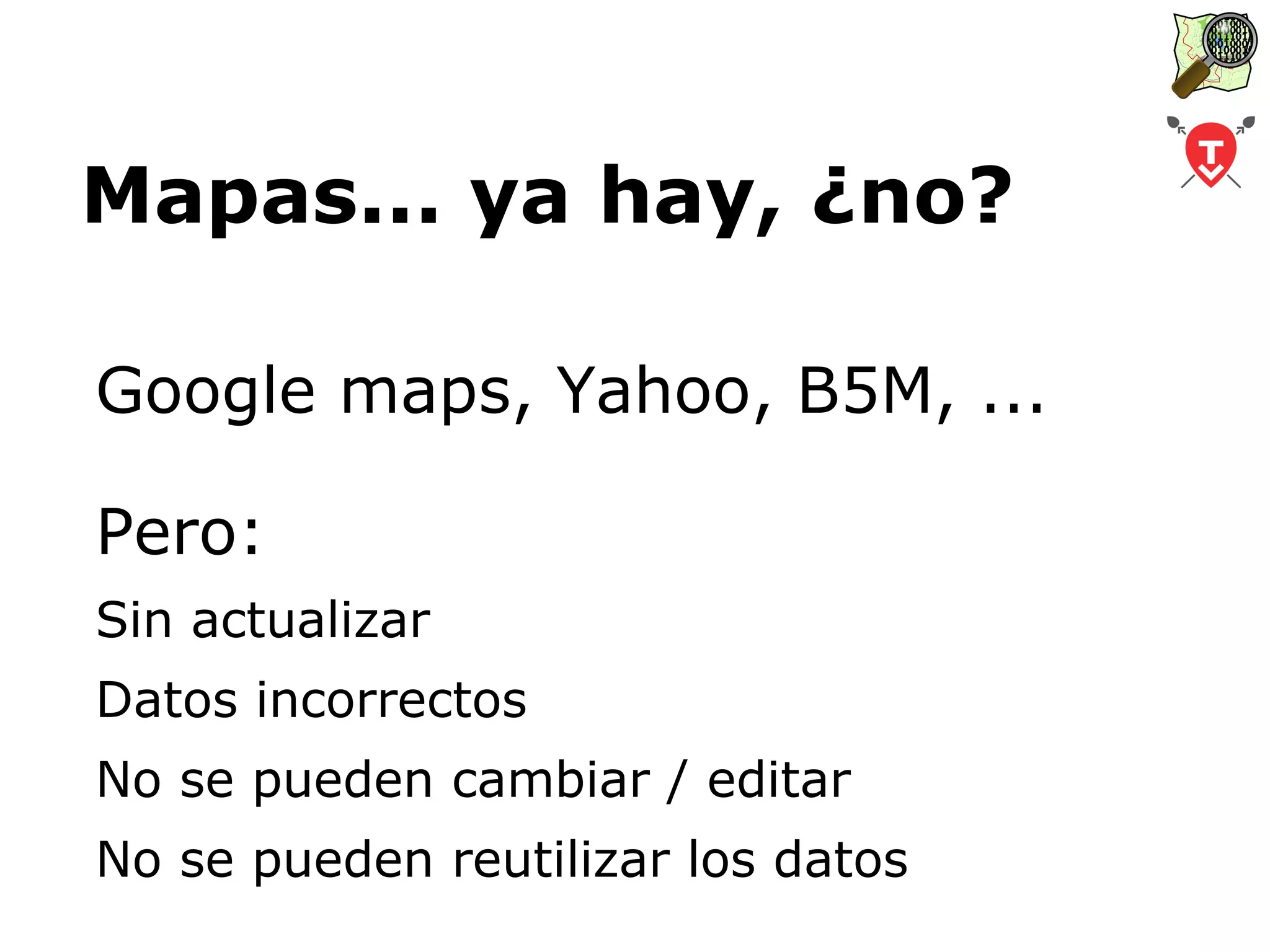 Mapas... ya hay, ¿no? Google maps, Yahoo, B5M, ... Pero: Sin actualizar
