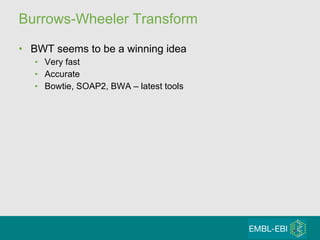 Burrows-Wheeler Transform BWT seems to be a winning idea Very fast Accurate Bowtie, SOAP2, BWA – latest tools 