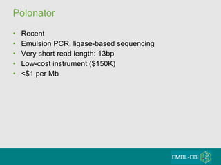 Polonator Recent Emulsion PCR, ligase-based sequencing Very short read length: 13bp Low-cost instrument ($150K) <$1 per Mb 