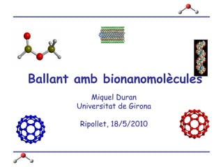 Ballant amb bionanomolècules Miquel Duran Universitat de Girona Ripollet, 18/5/2010 