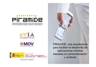 PIRAmIDE: una arquitectura
                    para facilitar el desarrollo de
                       aplicaciones móviles
                    basadas en personalización
                              y contexto
TSI-020301-2008-2
 
