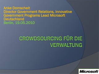 Anke Domscheit
Director Government Relations, innovative
Government Programs Lead Microsoft
Deutschland
Berlin, 19.05.2010
 