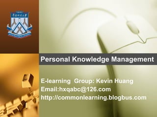 Personal Knowledge Management E-learning  Group: Kevin Huang  Email:hxqabc@126.com http://commonlearning.blogbus.com 