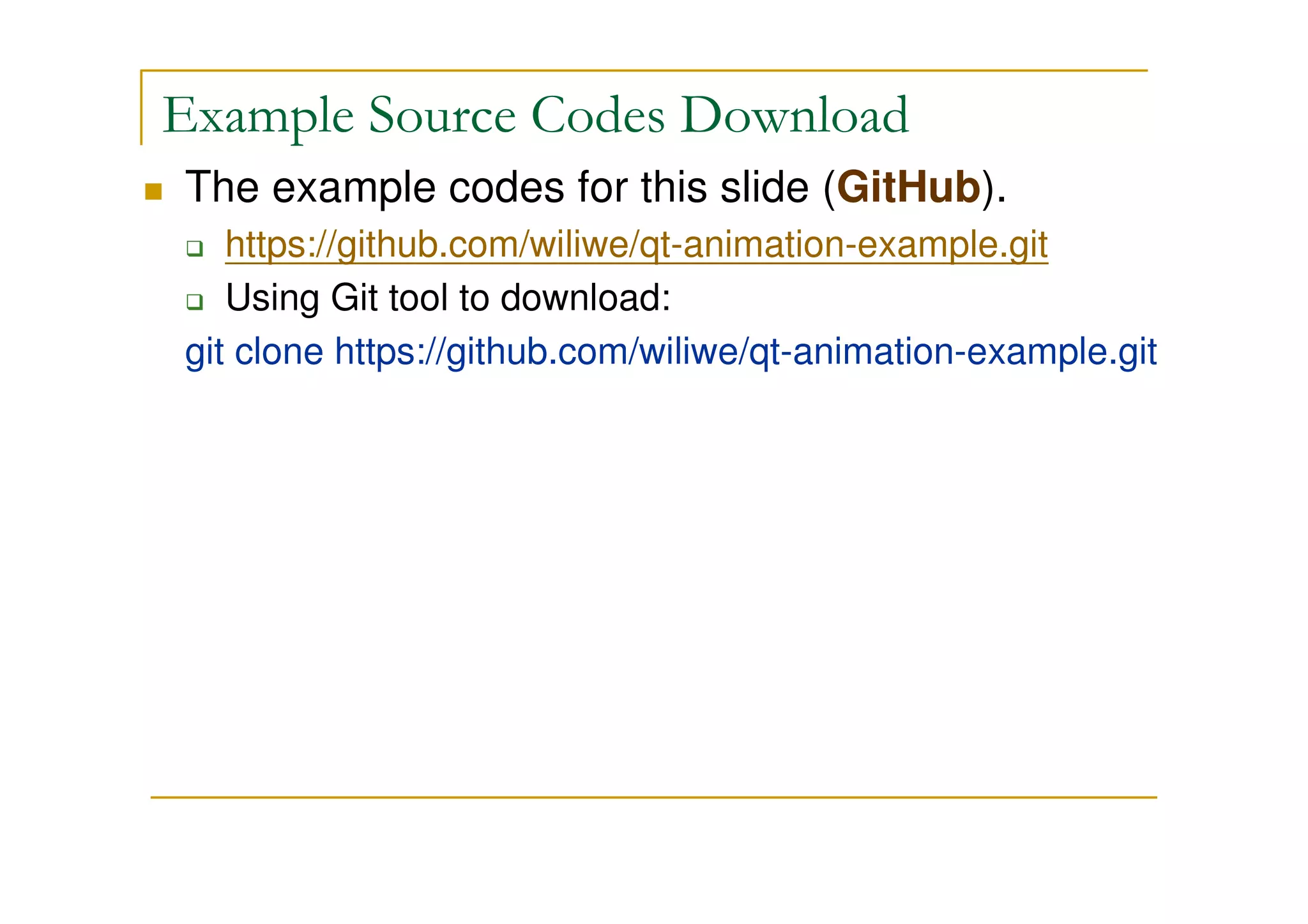 Example Source Codes Download 
 The example codes for this slide (GitHub). 
 https://github.com/wiliwe/qt-animation-example.git 
 Using Git tool to download: 
git clone https://github.com/wiliwe/qt-animation-example.git 
 