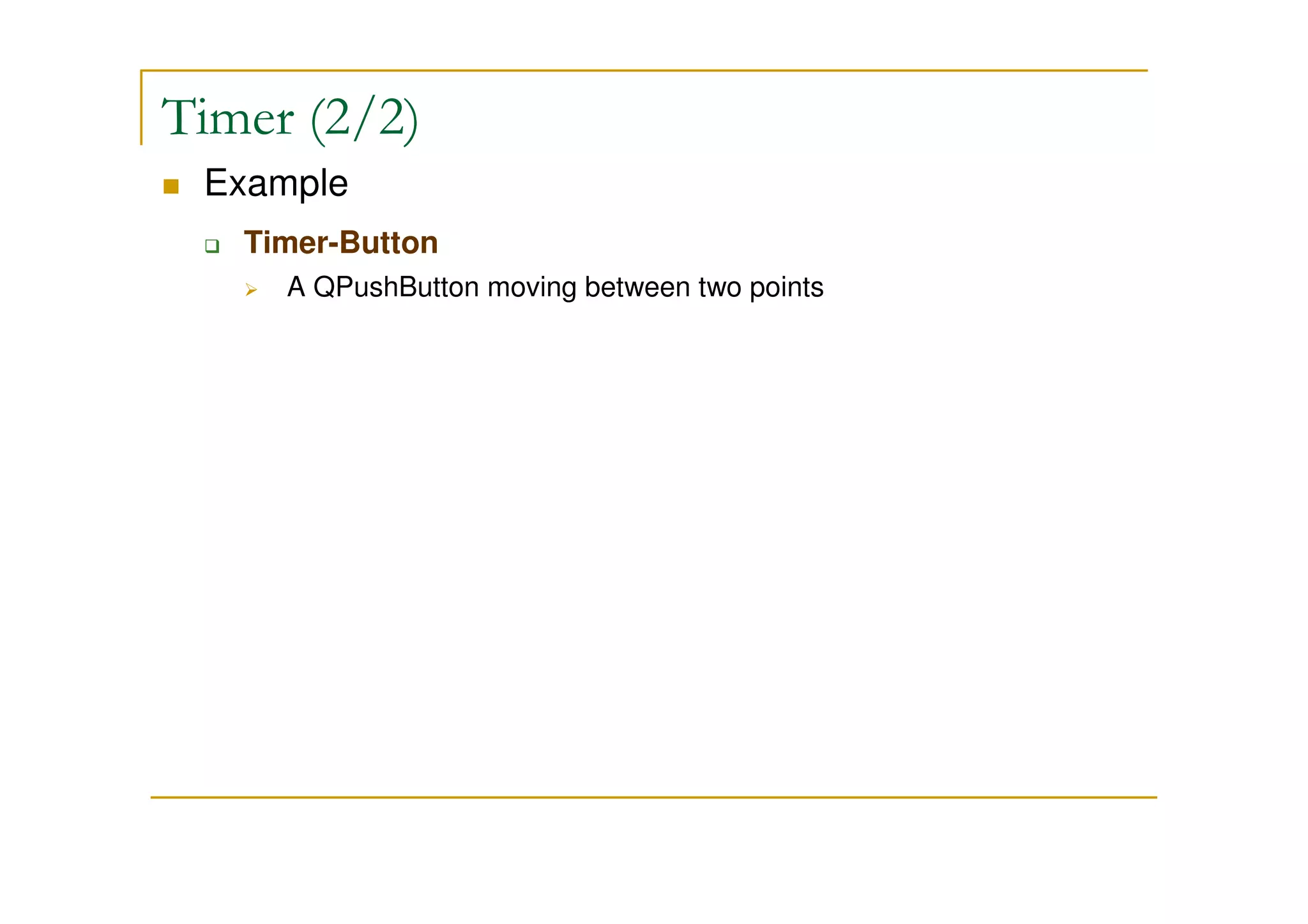 Timer (2/2) 
 Example 
 Timer-Button 
 A QPushButton moving between two points 
 