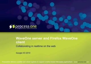 WaveOne server and Firefox WaveOne
client
Collaborating in realtime on the web

Google I/O 2010
 