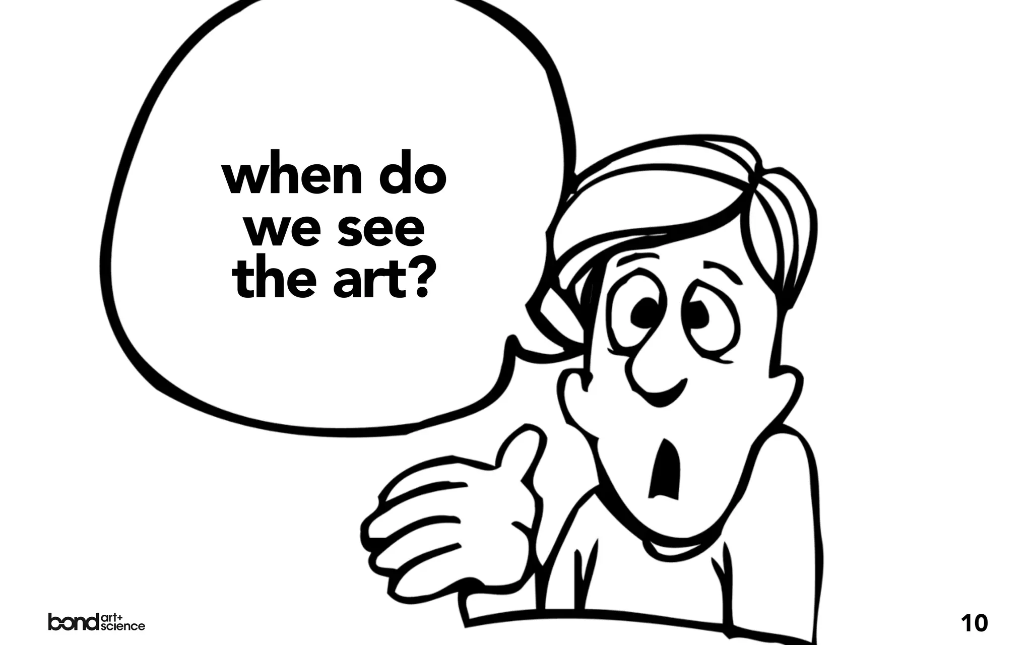 when do
 we see
the art?




           10
 