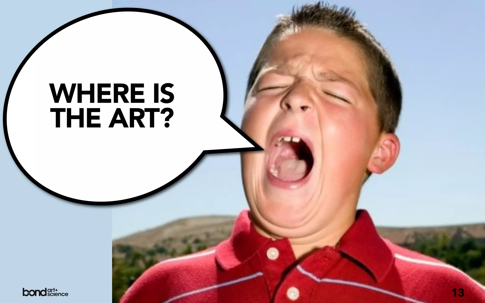 WHERE IS
THE ART?




           13
 