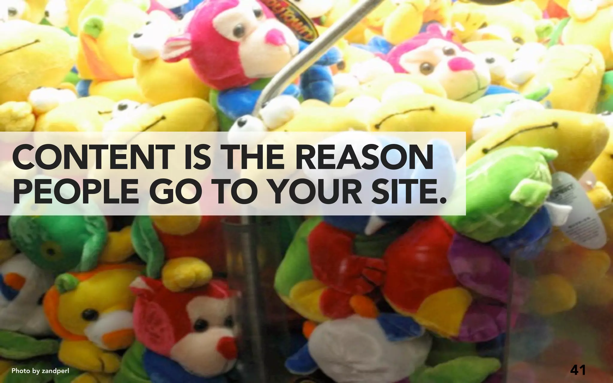 CONTENT IS THE REASON
PEOPLE GO TO YOUR SITE.



Photo by zandperl         41
 