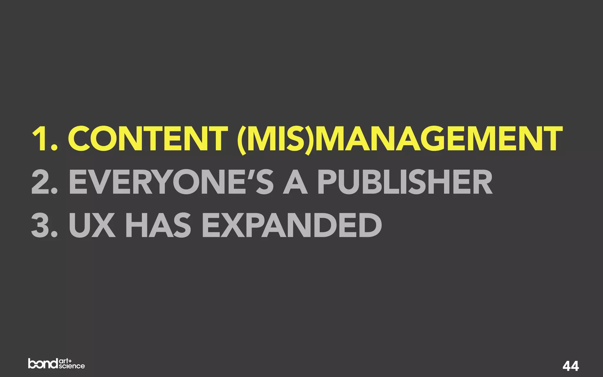 1. CONTENT (MIS)MANAGEMENT
2. EVERYONE’S A PUBLISHER
3. UX HAS EXPANDED


                         44
 