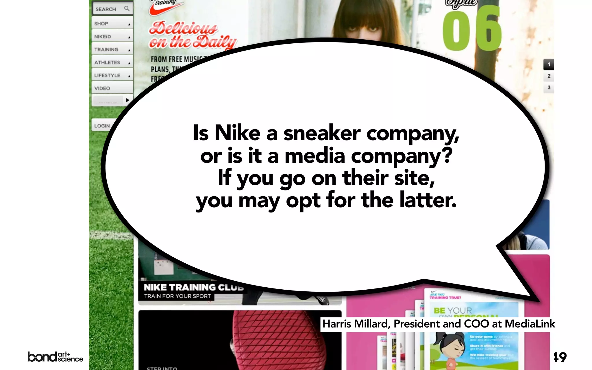 Is Nike a sneaker company,
 or is it a media company?
   If you go on their site,
 you may opt for the latter.




             Harris Millard, President and COO at MediaLink


                                                          49
 