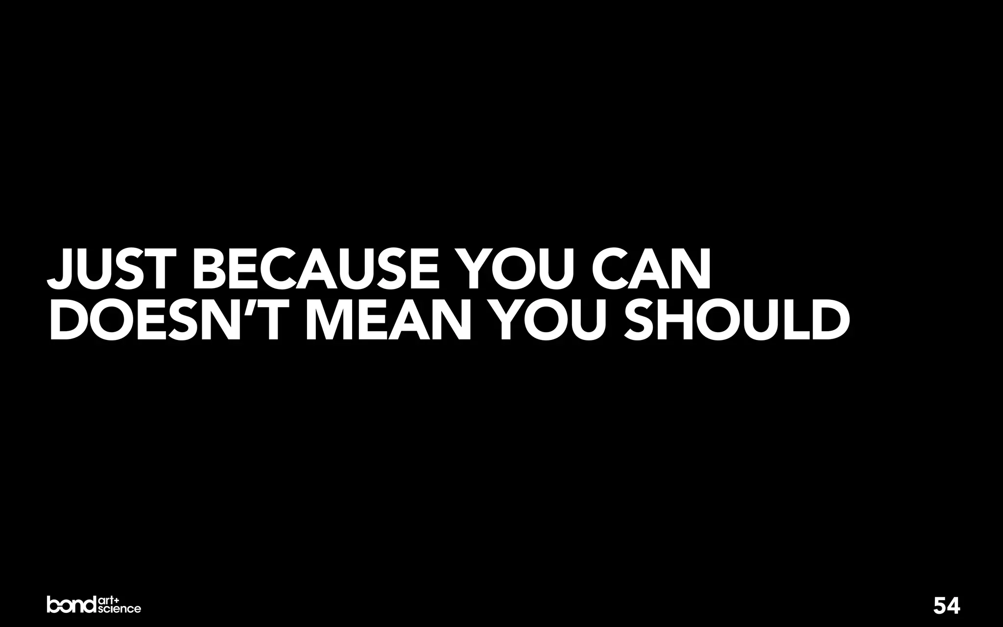 JUST BECAUSE YOU CAN
DOESN’T MEAN YOU SHOULD



                          54
 
