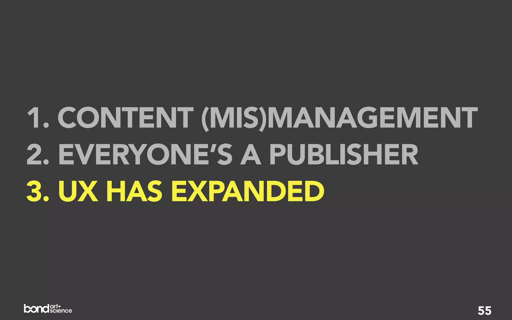1. CONTENT (MIS)MANAGEMENT
2. EVERYONE’S A PUBLISHER
3. UX HAS EXPANDED


                         55
 