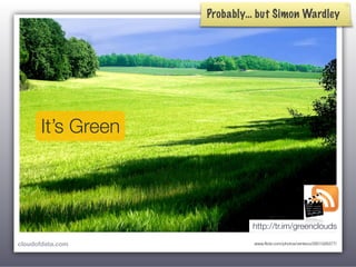 Probably… but Simon Wardley




      It’s Green



                            http://tr.im/greenclouds

cloudofdata.com             www.ﬂickr.com/photos/venteco/2851026377/
 