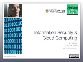 Information Security &
                       Cloud Computing
                                         Dr Paul Miller
                                     The Cloud of Data
                                paul.miller@cloudofdata.com




cloudofdata.com
 