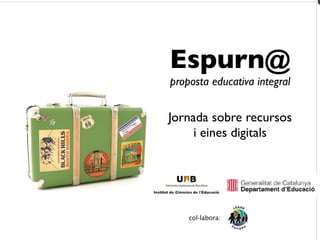Espurn@
proposta educativa integral


Jornada sobre recursos
     i eines digitals




    col·labora:
 