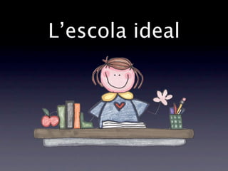 L’escola ideal
 