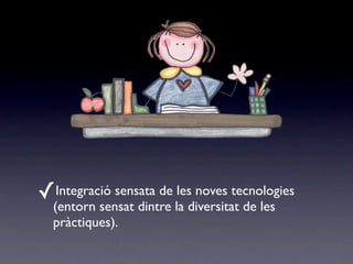 ✓Integració sensata de les noves tecnologies
  (entorn sensat dintre la diversitat de les
  pràctiques).
 