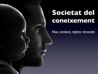 Societat del
coneixement
Nou context, reptes renovats
 