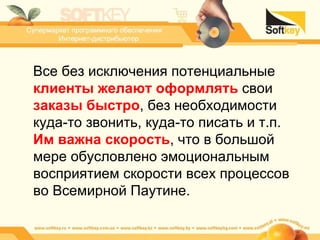 Все без исключения потенциальные  клиенты желают оформлять  свои  заказы быстро , без необходимости куда-то звонить, куда-то писать и т.п.  Им важна скорость , что в большой мере обусловлено эмоциональным восприятием скорости всех процессов во Всемирной Паутине. 