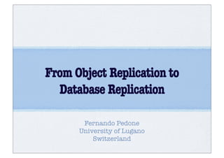 From Object Replication to
  Database Replication

       Fernando Pedone
      University of Lugano
          Switzerland
 