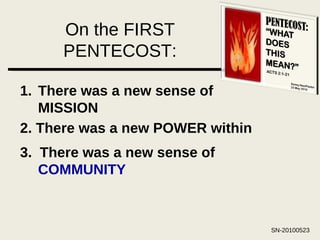 On the FIRST PENTECOST: There was a new sense of MISSION 2. There was a new POWER within 3.  There was a new sense of  COMMUNITY 