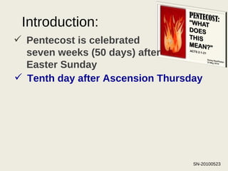Introduction: Pentecost is celebrated seven weeks (50 days) after Easter Sunday Tenth day after Ascension Thursday 