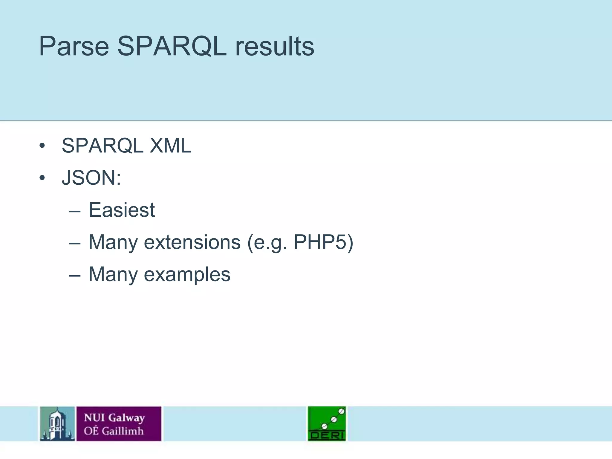 Parse SPARQL resultsSPARQL XMLJSON:EasiestMany extensions (e.g. PHP5)Many examples