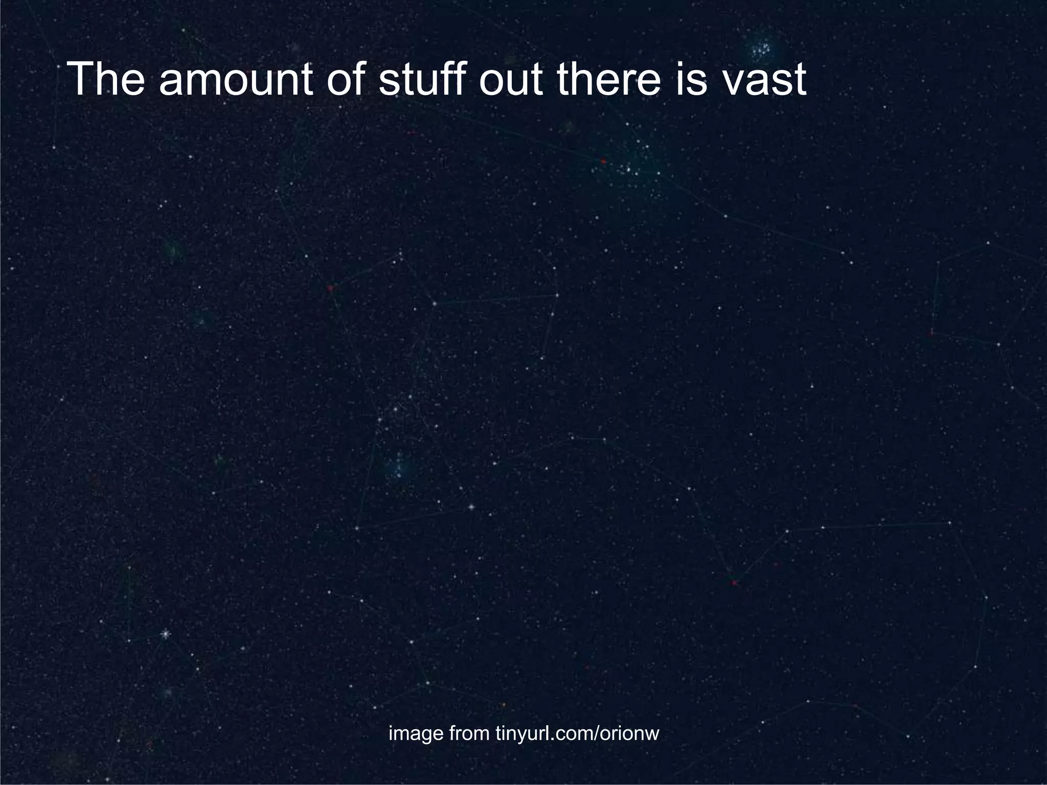 image from tinyurl.com/orionwThe amount of stuff out there is vast