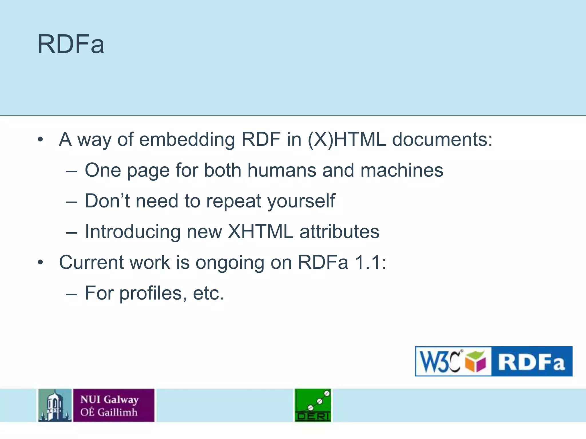 RDFaA way of embedding RDF in (X)HTML documents:One page for both humans and machinesDon’t need to repeat yourselfIntroducing new XHTML attributesCurrent work is ongoing on RDFa 1.1:For profiles, etc.