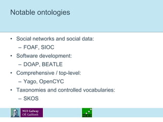 Notable ontologiesSocial networks and social data: FOAF, SIOCSoftware development: DOAP, BEATLEComprehensive / top-level: Yago, OpenCYCTaxonomies and controlled vocabularies: SKOS