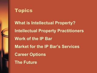 Topics What is Intellectual Property? Intellectual Property Practitioners Work of the IP Bar Market for the IP Bar’s Servi...