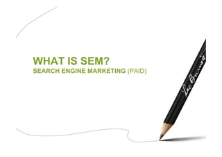 WHAT IS SEM?
SEARCH ENGINE MARKETING (PAID)
 