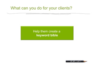 What can you do for your clients?




            Help them create a
              keyword bible
 