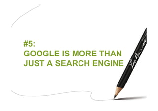#5:
GOOGLE IS MORE THAN
JUST A SEARCH ENGINE
 