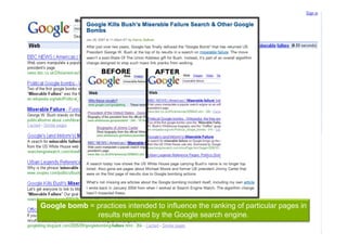 Google bomb = practices intended to influence the ranking of particular pages in
              results returned by the Google search engine.
 